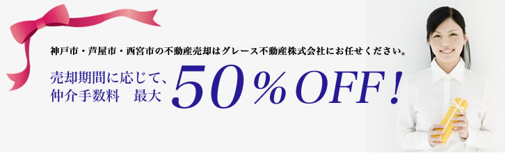 神戸市・芦屋市・西宮市の不動産売却はグレース不動産株式会社にお任せください。売却期間に応じて、仲介手数料最大50％OFFでご対応いたします！